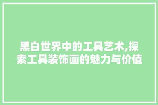 黑白世界中的工具艺术,探索工具装饰画的魅力与价值
