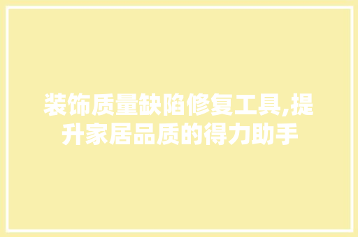 装饰质量缺陷修复工具,提升家居品质的得力助手