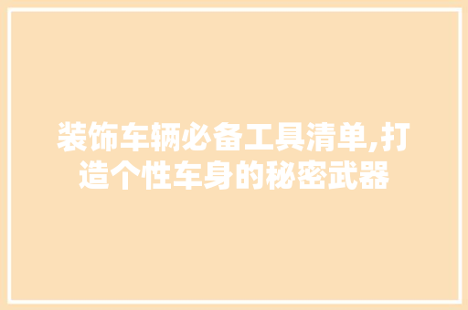 装饰车辆必备工具清单,打造个性车身的秘密武器 室内设计