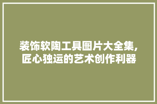 装饰软陶工具图片大全集,匠心独运的艺术创作利器 室内设计