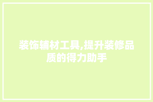 装饰辅材工具,提升装修品质的得力助手 现代风格装饰