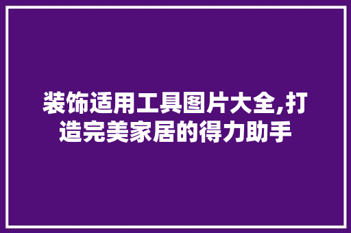 装饰适用工具图片大全,打造完美家居的得力助手 木雕艺术