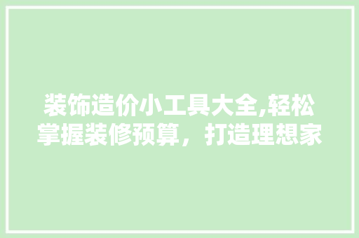 装饰造价小工具大全,轻松掌握装修预算，打造理想家居 室内设计