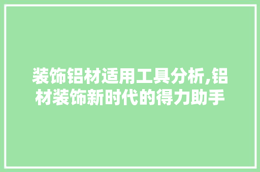 装饰铝材适用工具分析,铝材装饰新时代的得力助手 家居装修