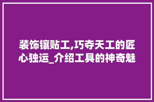 装饰镶贴工,巧夺天工的匠心独运_介绍工具的神奇魅力 室内设计