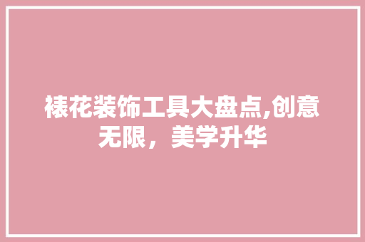 裱花装饰工具大盘点,创意无限，美学升华 中式风格装饰