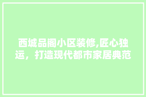 西城品阁小区装修,匠心独运，打造现代都市家居典范 木雕艺术