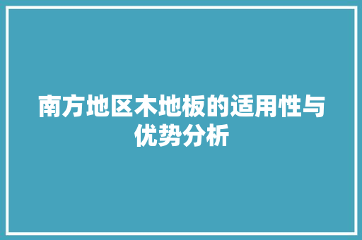 南方地区木地板的适用性与优势分析