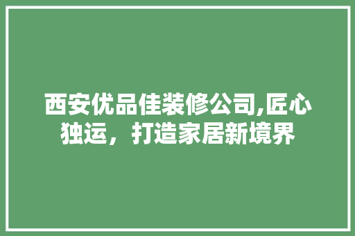 西安优品佳装修公司,匠心独运，打造家居新境界 现代风格装饰