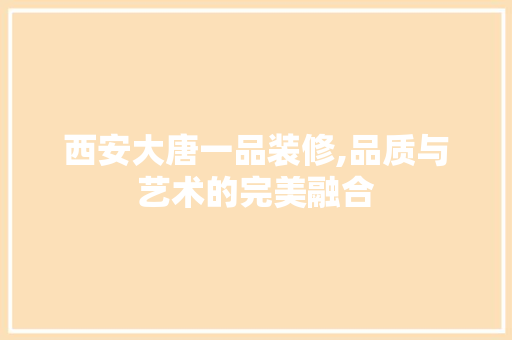 西安大唐一品装修,品质与艺术的完美融合 现代风格装饰