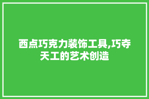 西点巧克力装饰工具,巧夺天工的艺术创造