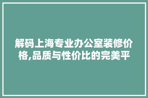 解码上海专业办公室装修价格,品质与性价比的完美平衡 中式风格装饰