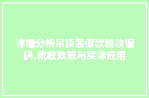 详细分析吊顶装修款税收编码,税收政策与实际应用