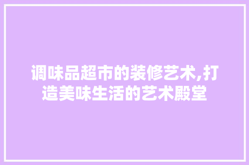 调味品超市的装修艺术,打造美味生活的艺术殿堂 地板材料