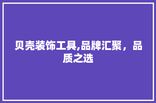 贝壳装饰工具,品牌汇聚，品质之选 地板材料