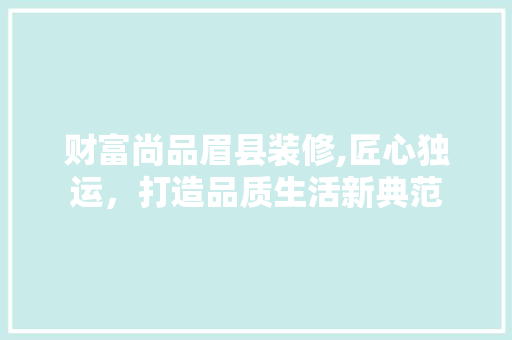 财富尚品眉县装修,匠心独运，打造品质生活新典范 中式风格装饰