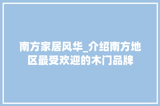 南方家居风华_介绍南方地区最受欢迎的木门品牌