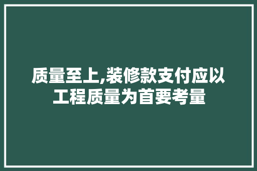 质量至上,装修款支付应以工程质量为首要考量