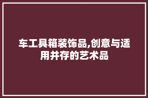 车工具箱装饰品,创意与适用并存的艺术品 客厅装修