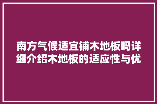 南方气候适宜铺木地板吗详细介绍木地板的适应性与优势 家居装修
