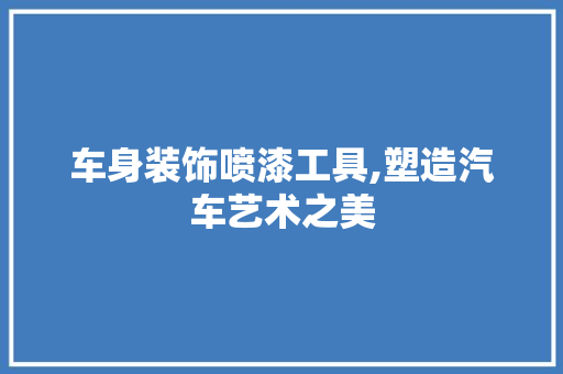 车身装饰喷漆工具,塑造汽车艺术之美