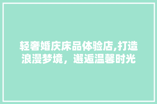 轻奢婚庆床品体验店,打造浪漫梦境，邂逅温馨时光