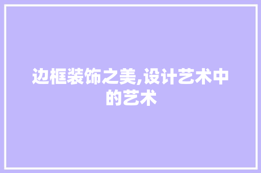 边框装饰之美,设计艺术中的艺术
