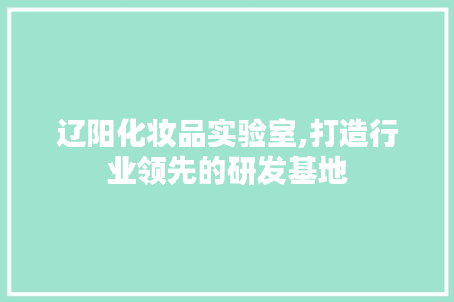 辽阳化妆品实验室,打造行业领先的研发基地 卧室装修
