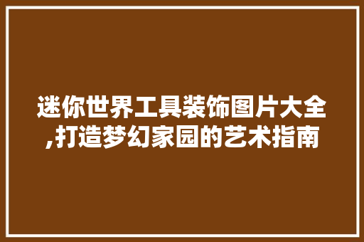 迷你世界工具装饰图片大全,打造梦幻家园的艺术指南