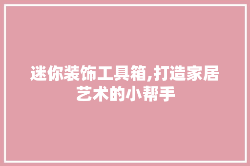 迷你装饰工具箱,打造家居艺术的小帮手 现代风格装饰