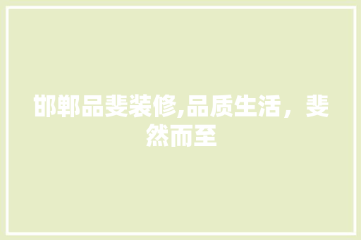 邯郸品斐装修,品质生活，斐然而至