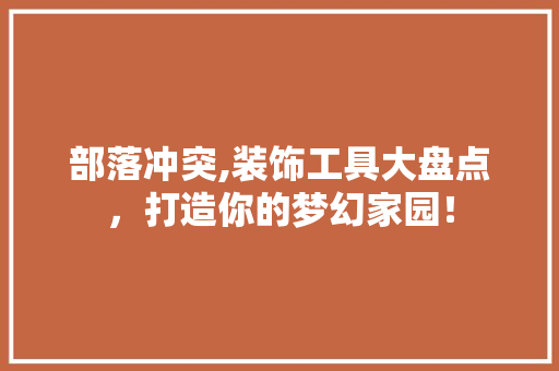 部落冲突,装饰工具大盘点，打造你的梦幻家园！