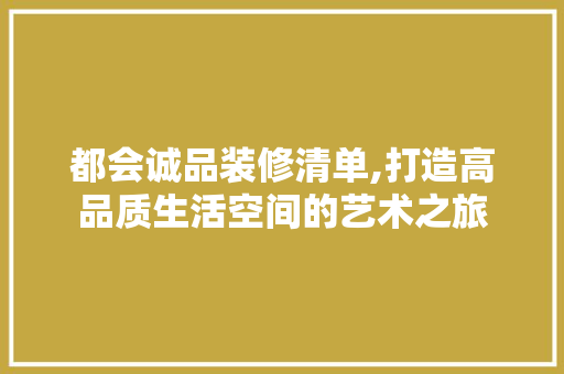 都会诚品装修清单,打造高品质生活空间的艺术之旅 软装设计