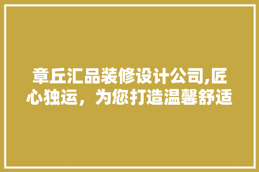 章丘汇品装修设计公司,匠心独运,为您打造温馨舒适的家居空间