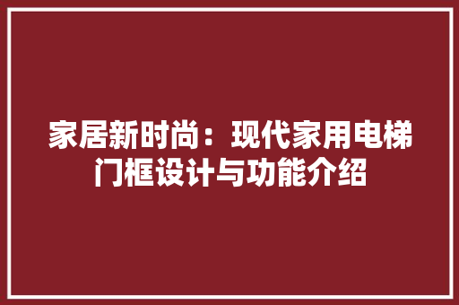 家居新时尚:现代家用电梯门框设计与功能介绍