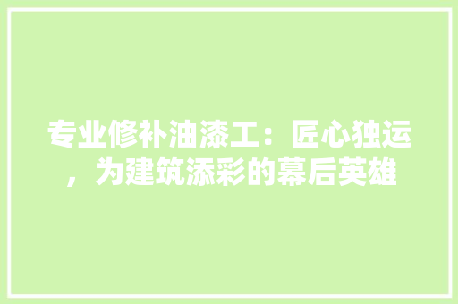 专业修补油漆工:匠心独运,为建筑添彩的幕后英雄
