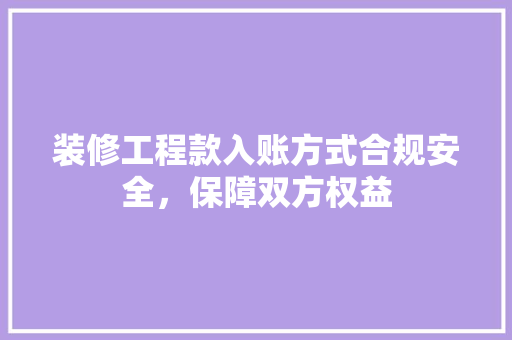 装修工程款入账方式合规安全,保障双方权益