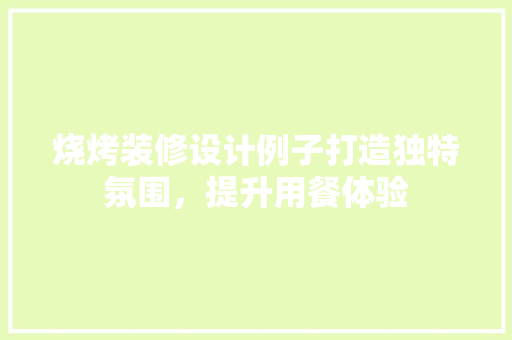 烧烤装修设计例子打造独特氛围,提升用餐体验