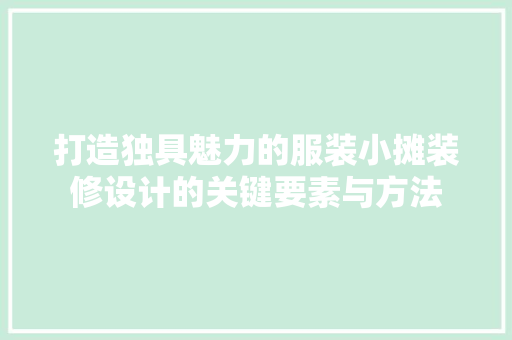 打造独具魅力的服装小摊装修设计的关键要素与方法