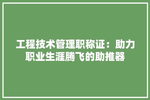 工程技术管理职称证:助力职业生涯腾飞的助推器