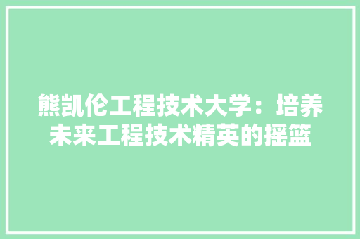 熊凯伦工程技术大学:培养未来工程技术精英的摇篮