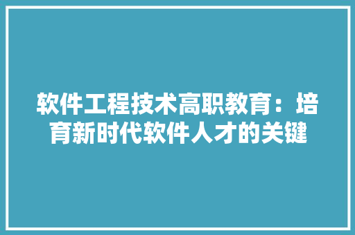 软件工程技术高职教育:培育新时代软件人才的关键